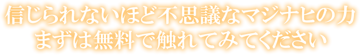 信じられないほど不思議なマジナヒの力まずは無料で触れてみてください